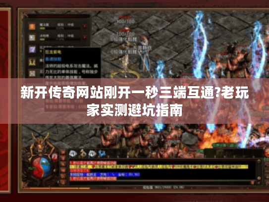 新开传奇网站刚开一秒三端互通?老玩家实测避坑指南 新开传奇网站刚开一秒三端互通?老玩家实测避坑指南