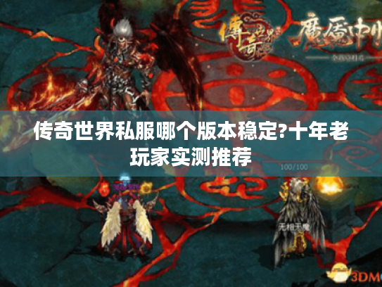传奇世界私服哪个版本稳定?十年老玩家实测推荐 传奇世界私服哪个版本稳定?十年老玩家实测推荐