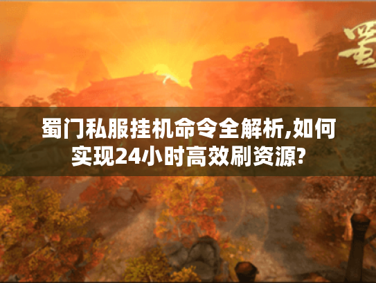 蜀门私服挂机命令全解析,如何实现24小时高效刷资源?
