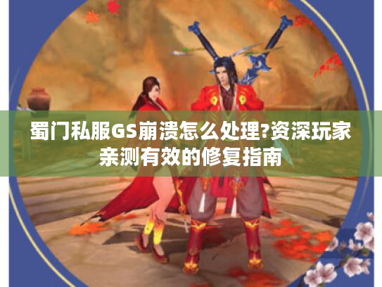 蜀门私服GS崩溃怎么处理?资深玩家亲测有效的修复指南