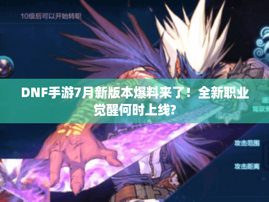 DNF手游7月新版本爆料来了！全新职业觉醒何时上线?