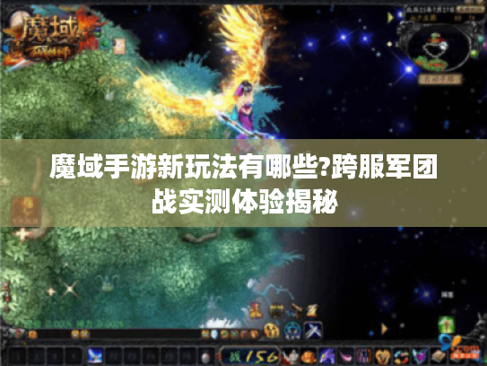 魔域手游新玩法有哪些?跨服军团战实测体验揭秘