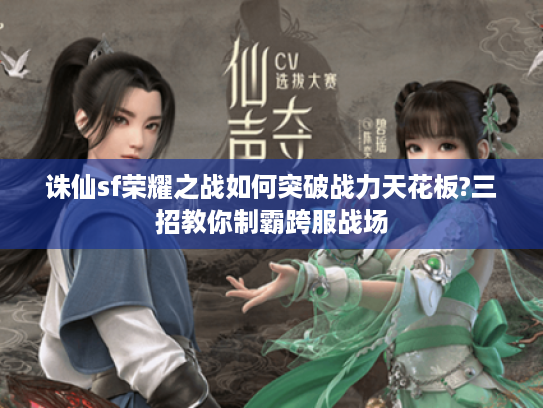 诛仙sf荣耀之战如何突破战力天花板?三招教你制霸跨服战场