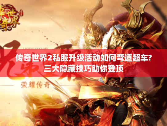 传奇世界2私服升级活动如何弯道超车?三大隐藏技巧助你登顶