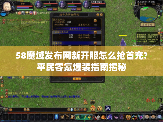 58魔域发布网新开服怎么抢首充?平民零氪爆装指南揭秘