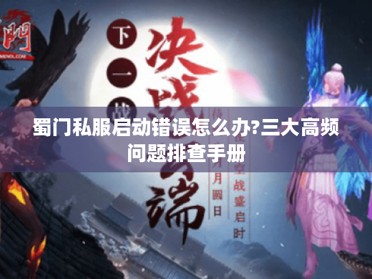 蜀门私服启动错误怎么办?三大高频问题排查手册