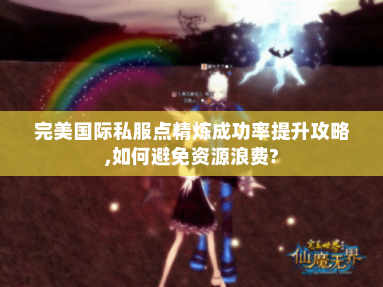完美国际私服点精炼成功率提升攻略,如何避免资源浪费?