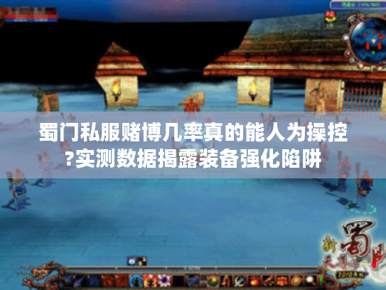 蜀门私服赌博几率真的能人为操控?实测数据揭露装备强化陷阱