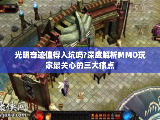 光明奇迹值得入坑吗?深度解析MMO玩家最关心的三大痛点