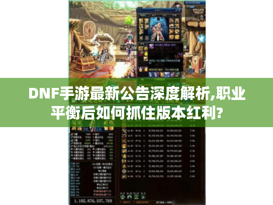 DNF手游最新公告深度解析,职业平衡后如何抓住版本红利?