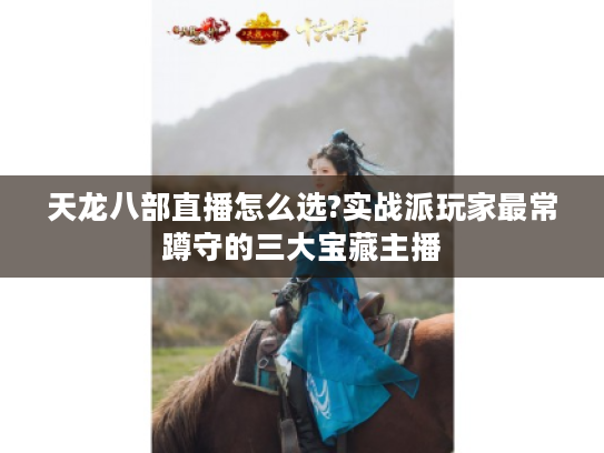 天龙八部直播怎么选?实战派玩家最常蹲守的三大宝藏主播