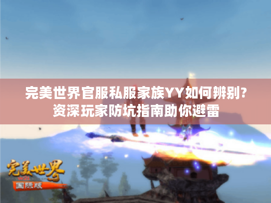 完美世界官服私服家族YY如何辨别?资深玩家防坑指南助你避雷