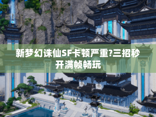 新梦幻诛仙SF卡顿严重?三招秒开满帧畅玩