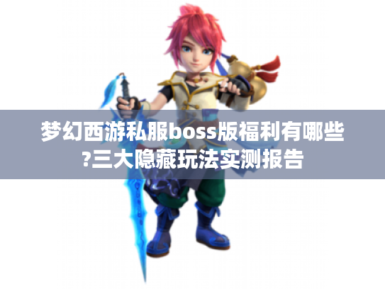 梦幻西游私服boss版福利有哪些?三大隐藏玩法实测报告