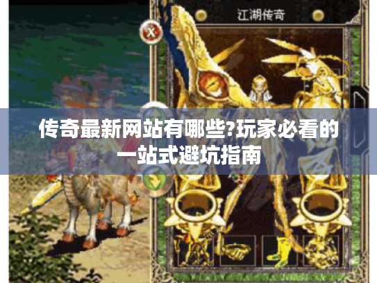 传奇最新网站有哪些?玩家必看的一站式避坑指南