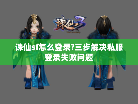 诛仙sf怎么登录?三步解决私服登录失败问题