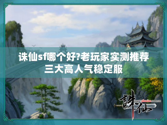 诛仙sf哪个好?老玩家实测推荐三大高人气稳定服