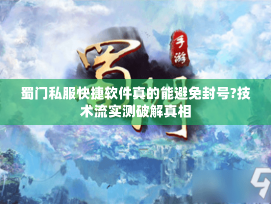 蜀门私服快捷软件真的能避免封号?技术流实测破解真相