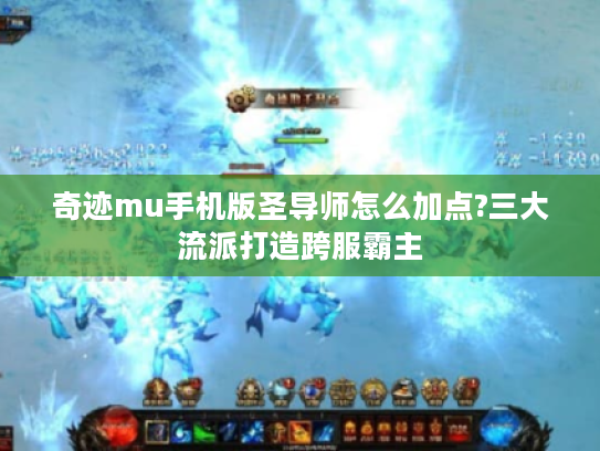 奇迹mu手机版圣导师怎么加点?三大流派打造跨服霸主