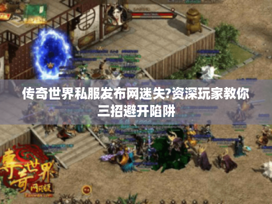 传奇世界私服发布网迷失?资深玩家教你三招避开陷阱