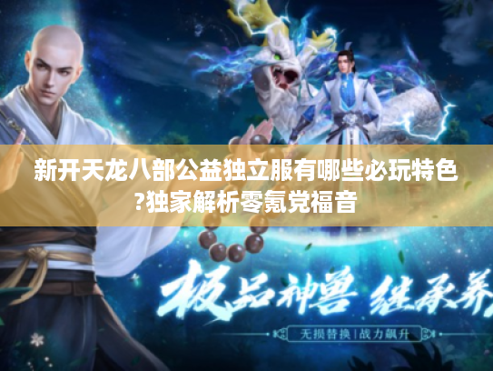 新开天龙八部公益独立服有哪些必玩特色?独家解析零氪党福音