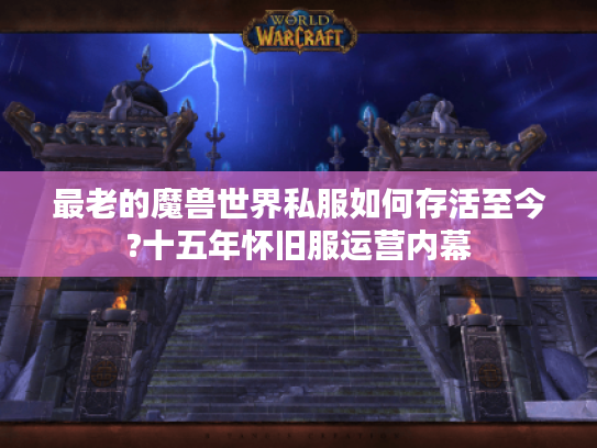最老的魔兽世界私服如何存活至今?十五年怀旧服运营内幕 最老的魔兽世界私服如何存活至今?十五年怀旧服运营内幕