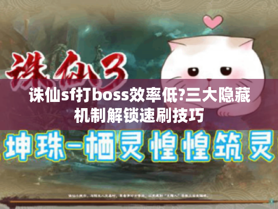 诛仙sf打boss效率低?三大隐藏机制解锁速刷技巧