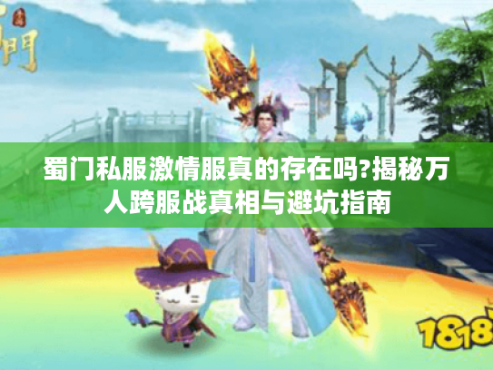 蜀门私服激情服真的存在吗?揭秘万人跨服战真相与避坑指南