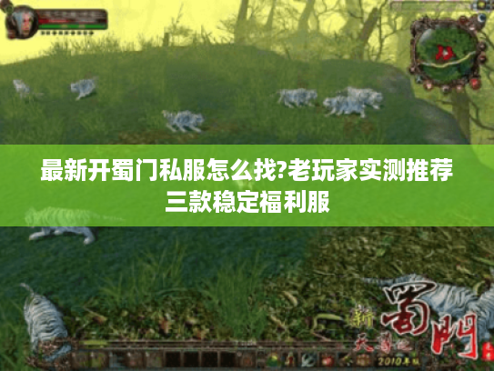 最新开蜀门私服怎么找?老玩家实测推荐三款稳定福利服