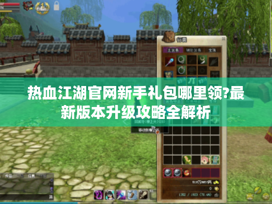 热血江湖官网新手礼包哪里领?最新版本升级攻略全解析