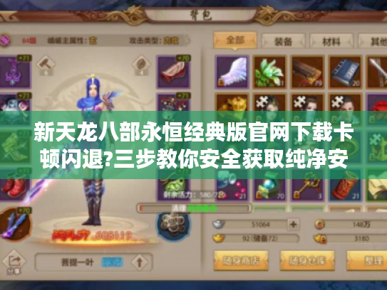 新天龙八部永恒经典版官网下载卡顿闪退?三步教你安全获取纯净安装包