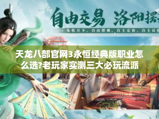 天龙八部官网3永恒经典版职业怎么选?老玩家实测三大必玩流派 天龙八部官网3永恒经典版职业怎么选?老玩家实测三大必玩流派