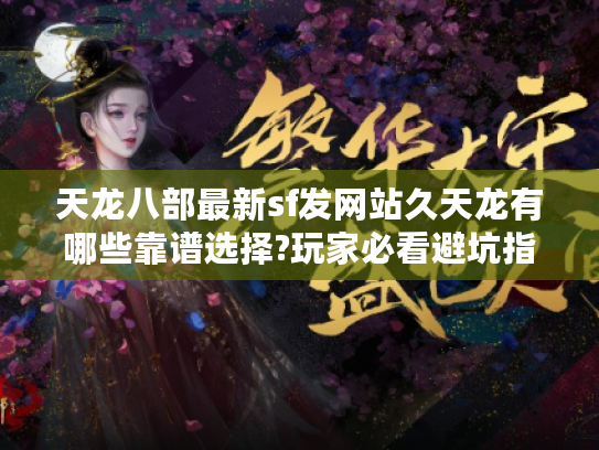 天龙八部最新sf发网站久天龙有哪些靠谱选择?玩家必看避坑指南