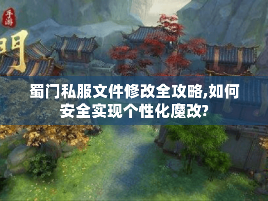 蜀门私服文件修改全攻略,如何安全实现个性化魔改?