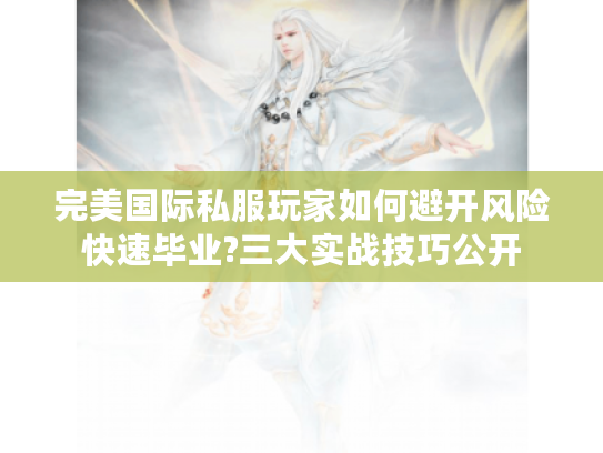 完美国际私服玩家如何避开风险快速毕业?三大实战技巧公开