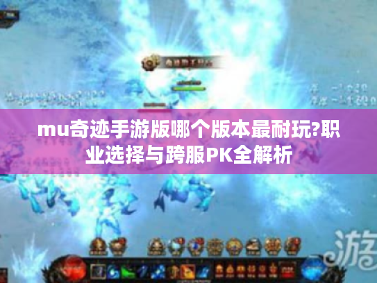 mu奇迹手游版哪个版本最耐玩?职业选择与跨服PK全解析