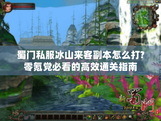 蜀门私服冰山来客副本怎么打?零氪党必看的高效通关指南