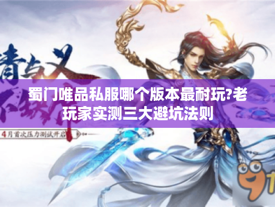 蜀门唯品私服哪个版本最耐玩?老玩家实测三大避坑法则