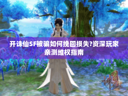 开诛仙SF被骗如何挽回损失?资深玩家亲测维权指南