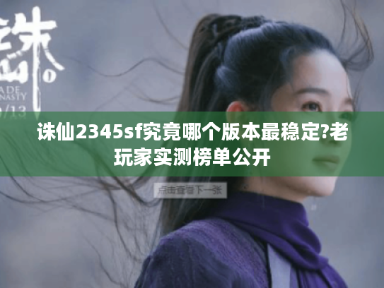 诛仙2345sf究竟哪个版本最稳定?老玩家实测榜单公开