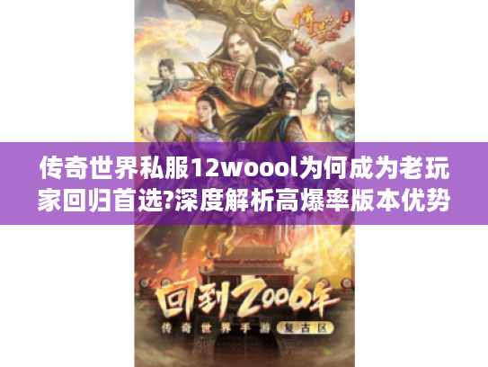 传奇世界私服12woool为何成为老玩家回归首选?深度解析高爆率版本优势
