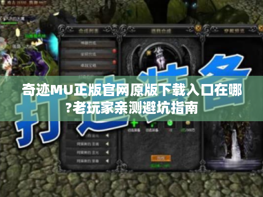 奇迹MU正版官网原版下载入口在哪?老玩家亲测避坑指南