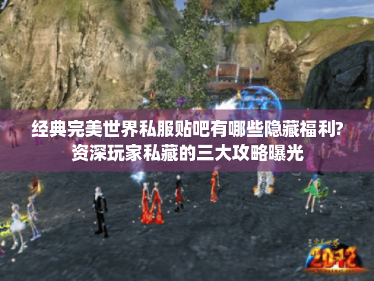 经典完美世界私服贴吧有哪些隐藏福利?资深玩家私藏的三大攻略曝光 经典完美世界私服贴吧有哪些隐藏福利?资深玩家私藏的三大攻略曝光