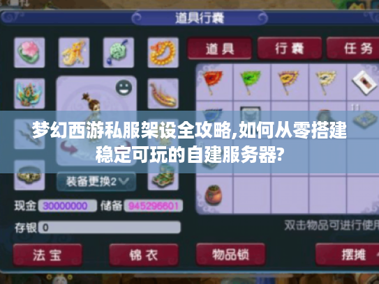 梦幻西游私服架设全攻略,如何从零搭建稳定可玩的自建服务器?