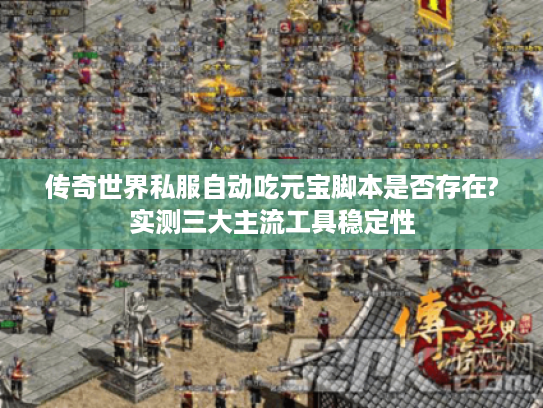 传奇世界私服自动吃元宝脚本是否存在?实测三大主流工具稳定性 传奇世界私服自动吃元宝脚本是否存在?实测三大主流工具稳定性