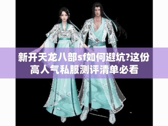 新开天龙八部sf如何避坑?这份高人气私服测评清单必看
