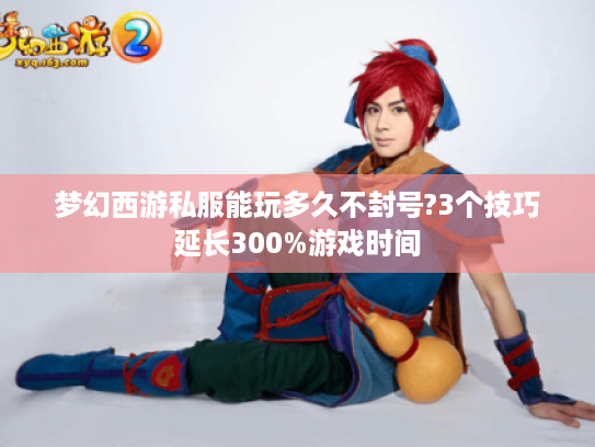 梦幻西游私服能玩多久不封号?3个技巧延长300%游戏时间