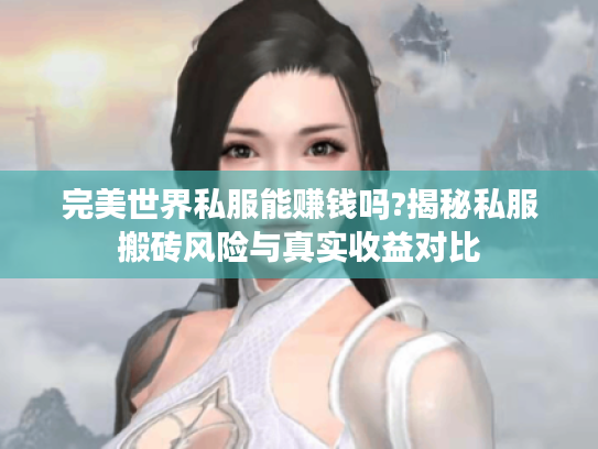 完美世界私服能赚钱吗?揭秘私服搬砖风险与真实收益对比