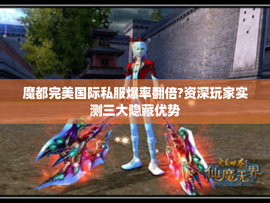 魔都完美国际私服爆率翻倍?资深玩家实测三大隐藏优势