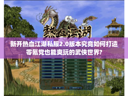 新开热血江湖私服2.0版本究竟如何打造零氪党也能爽玩的武侠世界?